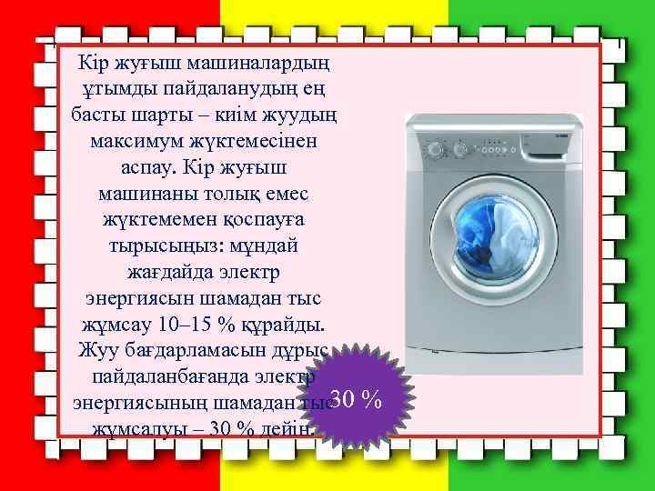 Кір жуғыш машиналардың ұтымды пайдаланудың ең басты шарты – киім жуудың максимум жүктемесінен аспау.