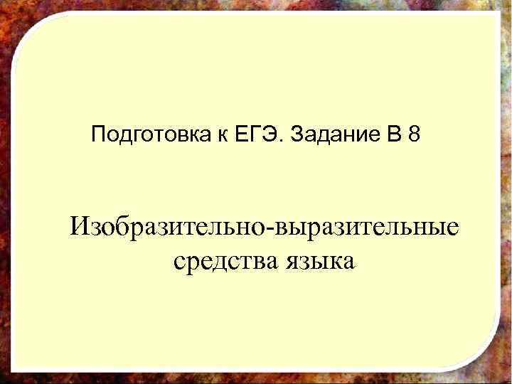 Подготовка к ЕГЭ. Задание В 8 Изобразительно-выразительные средства языка 