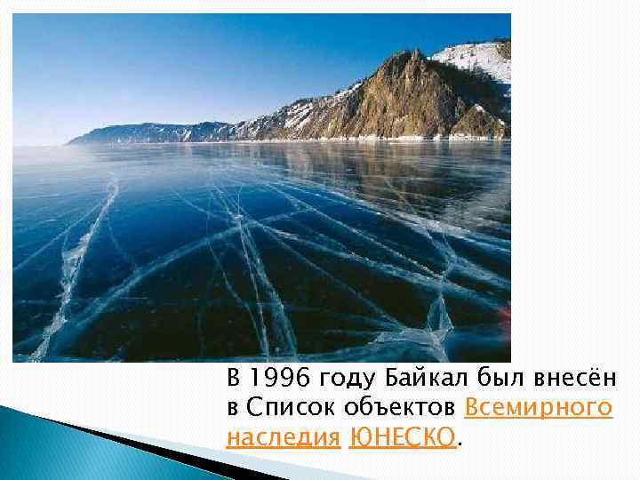 В 1996 году Байкал был внесён в Список объектов Всемирного наследия ЮНЕСКО. 