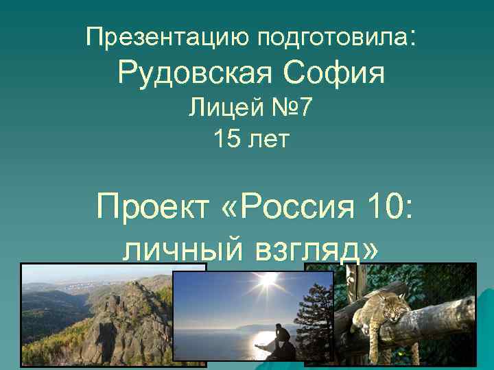 Презентацию подготовила: Рудовская София Лицей № 7 15 лет Проект «Россия 10: личный взгляд»