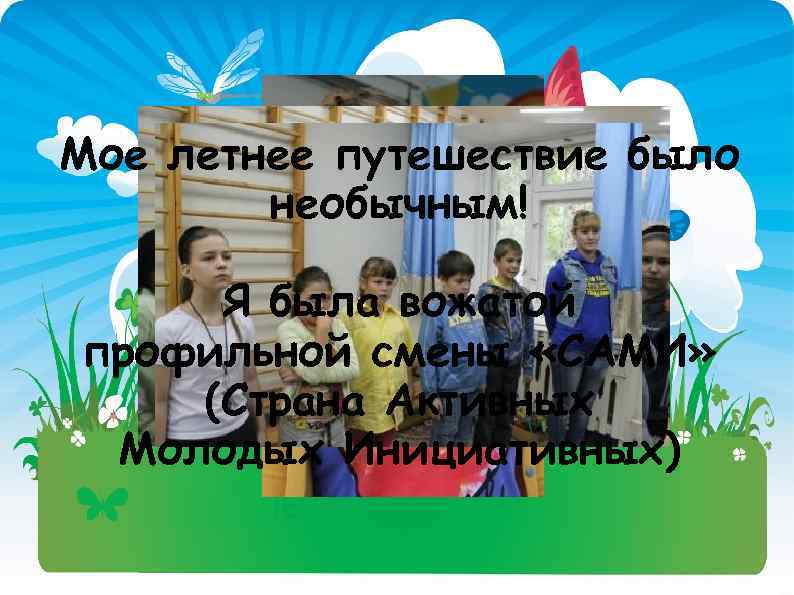 Мое летнее путешествие было необычным! Я была вожатой профильной смены «САМИ» (Страна Активных Молодых