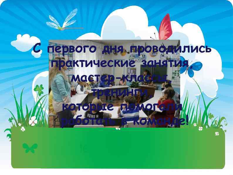 С первого дня проводились практические занятия, мастер-классы, тренинги, которые помогали работать в команде! 