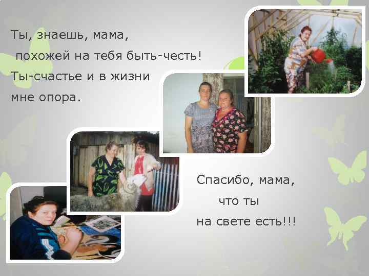Ты, знаешь, мама, похожей на тебя быть-честь! Ты-счастье и в жизни мне опора. Спасибо,