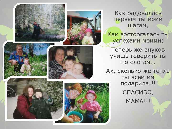 Как радовалась первым ты моим шагам, Как восторгалась ты успехами моими; Теперь же внуков