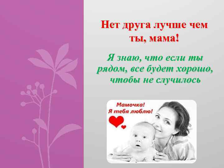 Нет друга лучше чем ты, мама! Я знаю, что если ты рядом, все будет