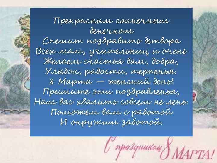 Прекрасным солнечным денечком Спешит поздравить детвора Всех мам, учительниц и очень Желаем счастья вам,