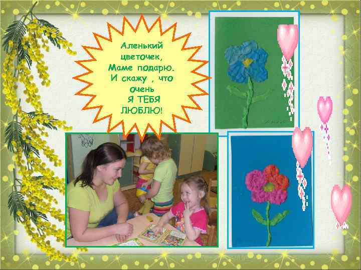 Аленький цветочек, Маме подарю. И скажу , что очень Я ТЕБЯ ЛЮБЛЮ! 