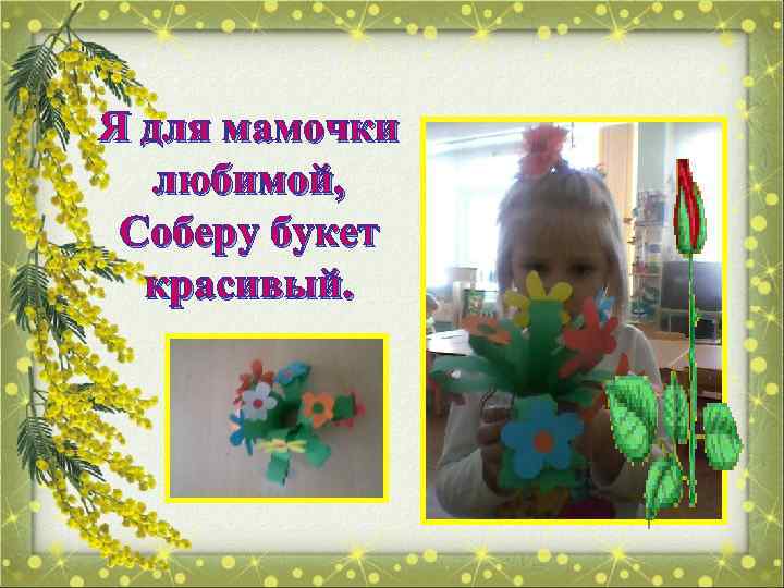 Я для мамочки любимой, Соберу букет красивый. 