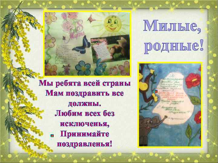 Милые, родные! Мы ребята всей страны Мам поздравить все должны. Любим всех без исключенья,