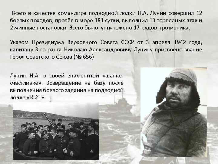 Всего в качестве командира подводной лодки Н. А. Лунин совершил 12 боевых походов, провёл