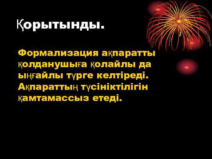 Қорытынды. Формализация ақпаратты қолданушыға қолайлы да ыңғайлы түрге келтіреді. Ақпараттың түсініктілігін қамтамассыз етеді. 