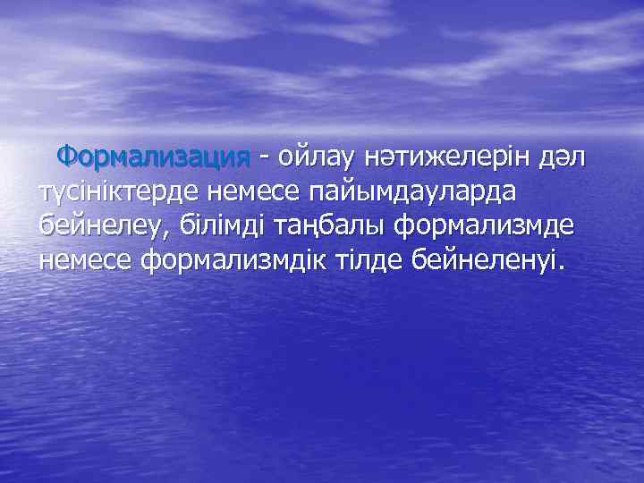 Формализация - ойлау нәтижелерін дәл түсініктерде немесе пайымдауларда бейнелеу, білімді таңбалы формализмде немесе формализмдік