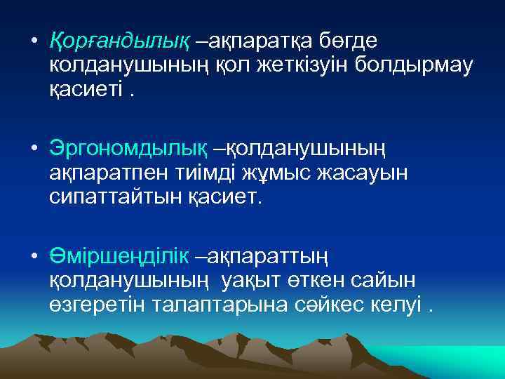  • Қорғандылық –ақпаратқа бөгде колданушының қол жеткізуін болдырмау қасиеті. • Эргономдылық –қолданушының ақпаратпен