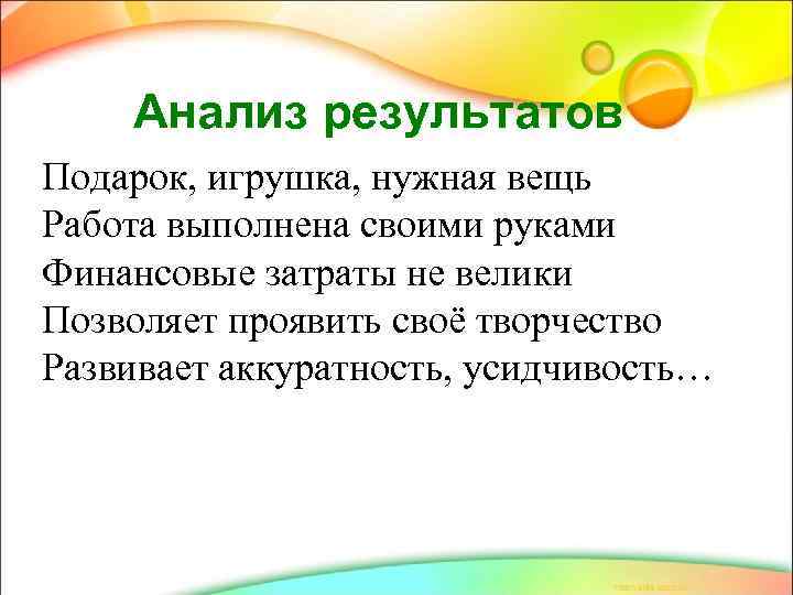 Анализ результатов Подарок, игрушка, нужная вещь Работа выполнена своими руками Финансовые затраты не велики