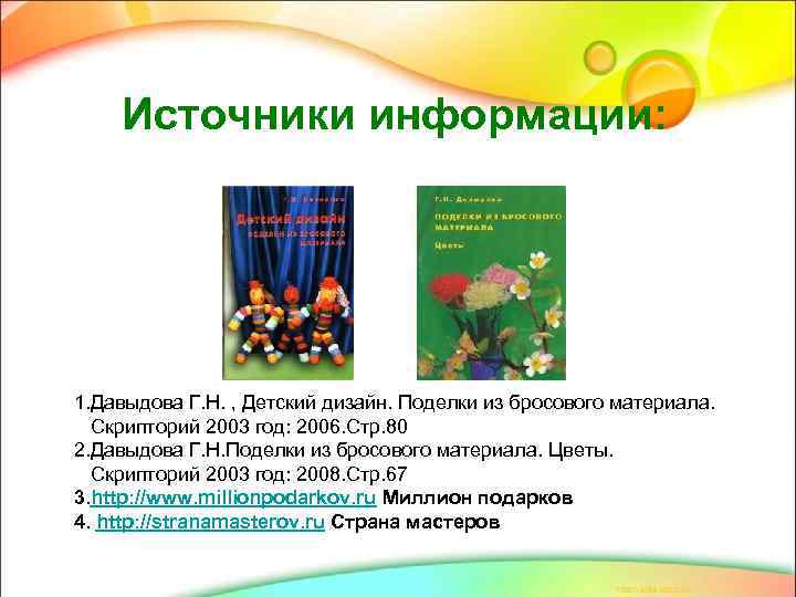Источники информации: 1. Давыдова Г. Н. , Детский дизайн. Поделки из бросового материала. Скрипторий