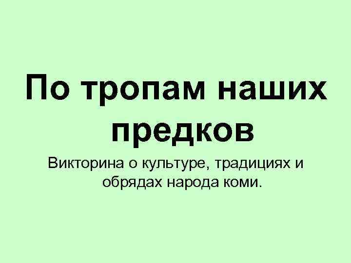 По тропам наших предков Викторина о культуре, традициях и обрядах народа коми. 