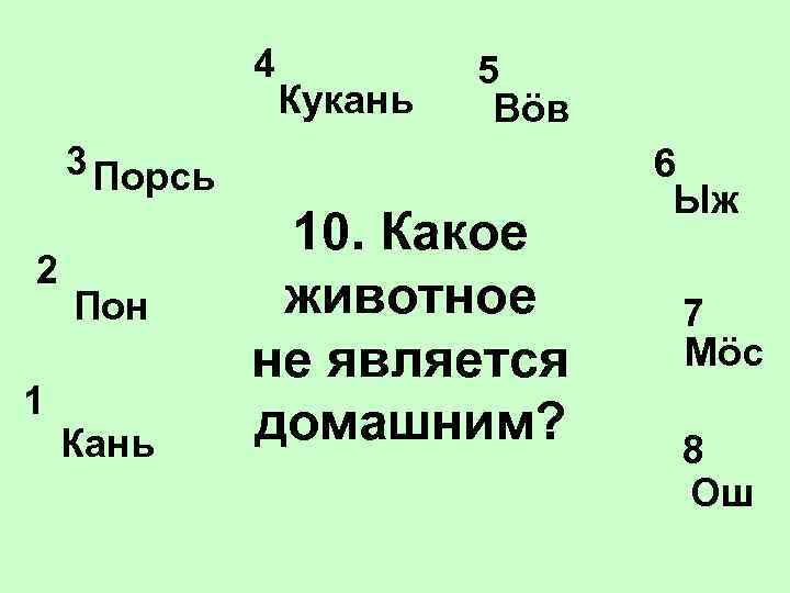 4 Кукань 5 Вöв 3 Порсь 2 1 Пон Кань 10. Какое животное не