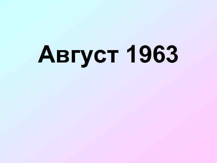 Август 1963 