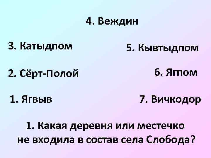 4. Веждин 3. Катыдпом 2. Сёрт-Полой 1. Ягвыв 5. Кывтыдпом 6. Ягпом 7. Вичкодор