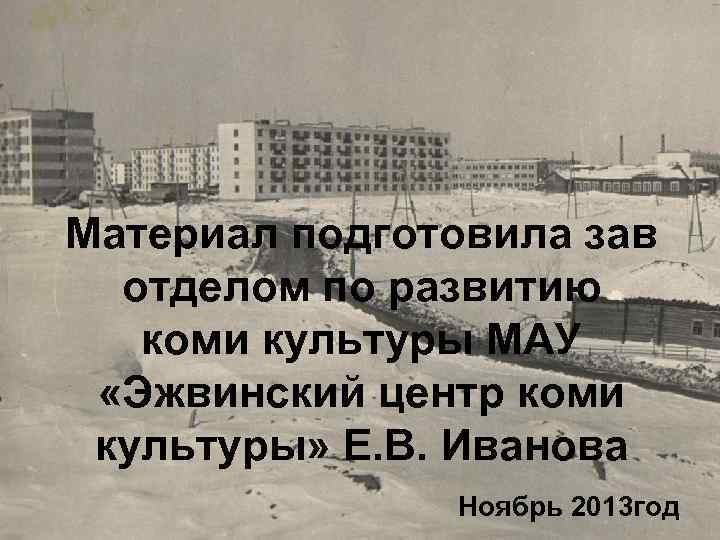 Материал подготовила зав отделом по развитию коми культуры МАУ «Эжвинский центр коми культуры» Е.