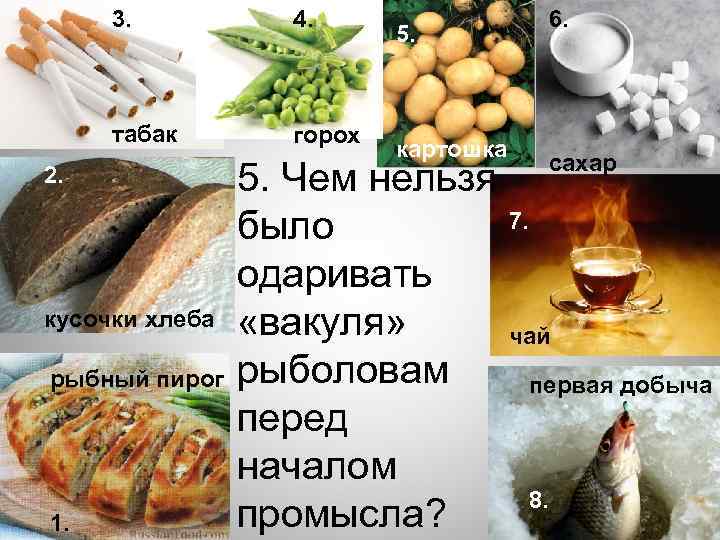 3. 4. табак горох 2. кусочки хлеба рыбный пирог 1. 5. картошка 6. сахар