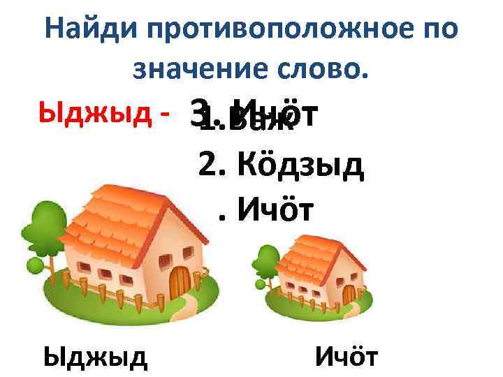 Найди противоположное по значение слово. Ыджыд - 3. Важ 1. Ичöт 2. Кöдзыд 3.