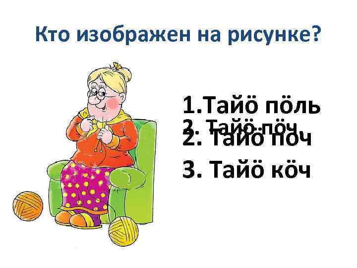 Кто изображен на рисунке? 1. Тайö пöль 2. Тайö пöч 3. Тайö кöч 