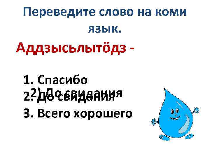 Переведите слово на коми язык. Аддзысьлытöдз 1. Спасибо 2) До свидания 2. До свидания