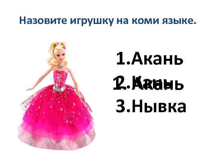 Назовите игрушку на коми языке. 1. Акань 2. Акань 1. Кань 3. Нывка 