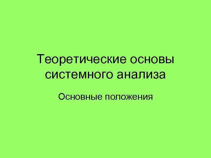 Теоретические основы системного анализа Основные положения 