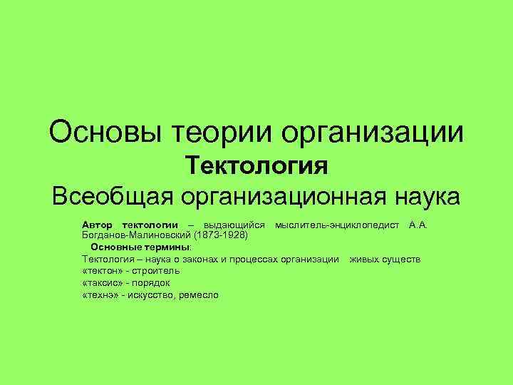 Основы теории организации Тектология Всеобщая организационная наука Автор тектологии – выдающийся мыслитель-энциклопедист А. А.