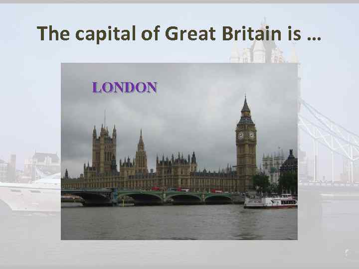 The capital of Great Britain is … LONDON 