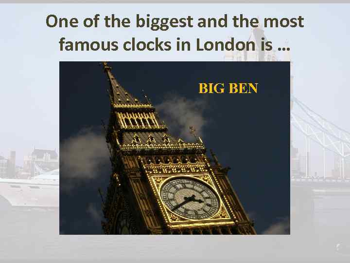 One of the biggest and the most famous clocks in London is … BIG