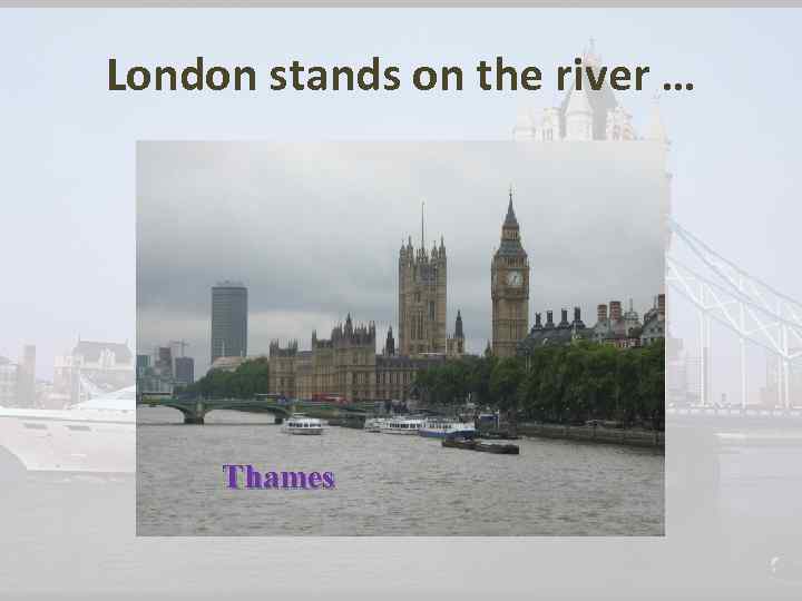 London stands on the river … Thames 