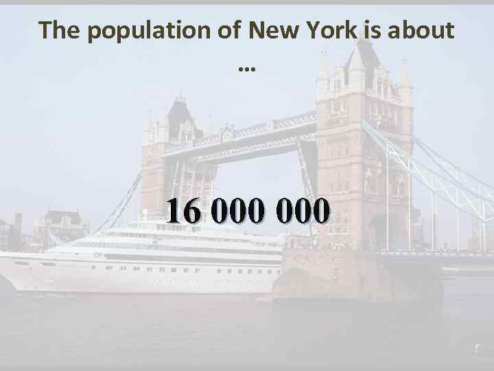 The population of New York is about … 16 000 