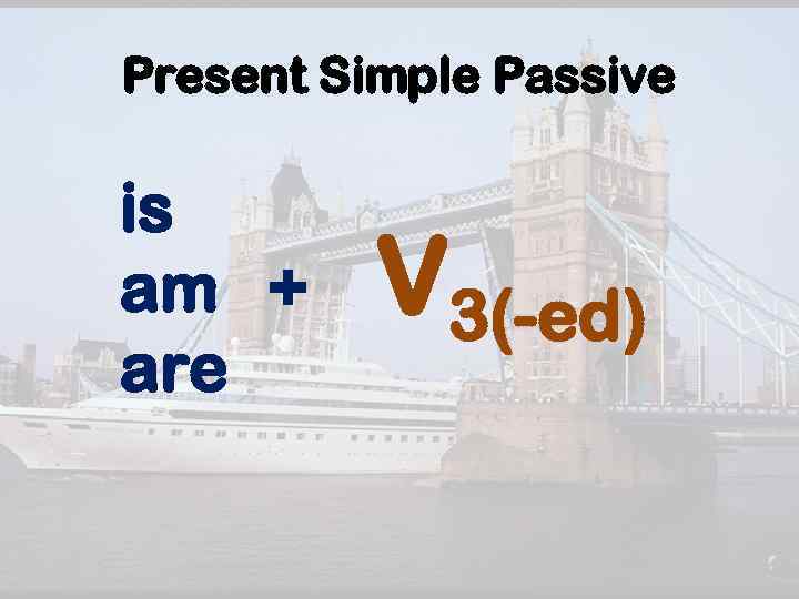 Present Simple Passive is am + are V 3(-ed) 