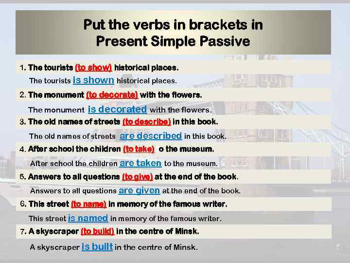 Put the verbs in brackets in Present Simple Passive 1. The tourists (to show)