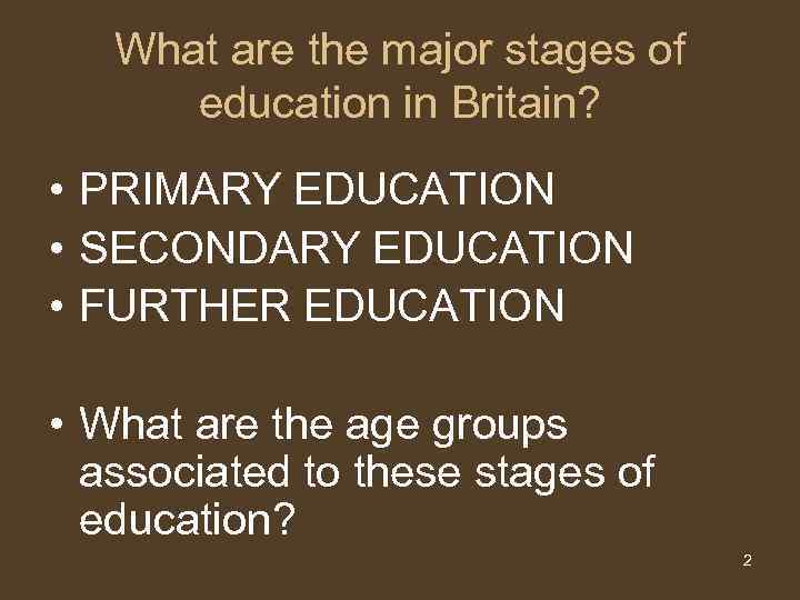 What are the major stages of education in Britain? • PRIMARY EDUCATION • SECONDARY