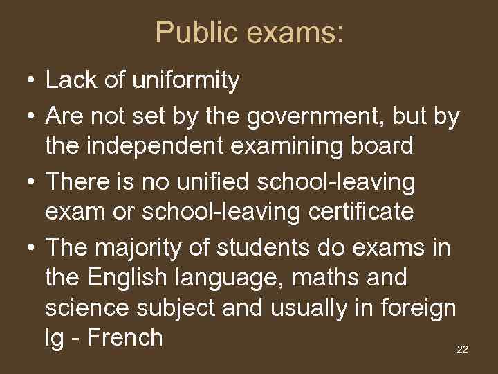 Public exams: • Lack of uniformity • Are not set by the government, but