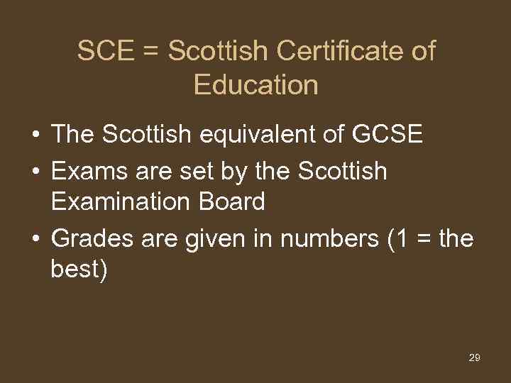 SCE = Scottish Certificate of Education • The Scottish equivalent of GCSE • Exams