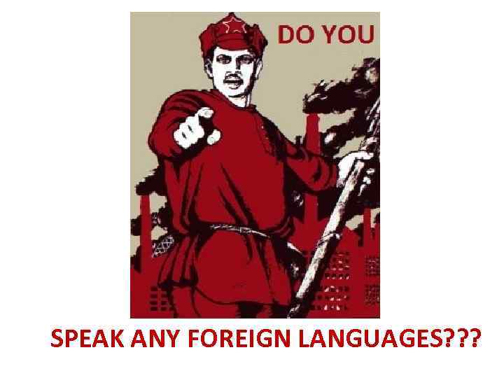 SPEAK ANY FOREIGN LANGUAGES? ? ? 