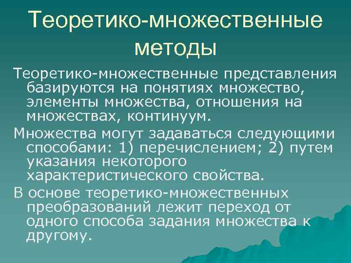 Теоретико-множественные методы Теоретико множественные представления базируются на понятиях множество, элементы множества, отношения на множествах,