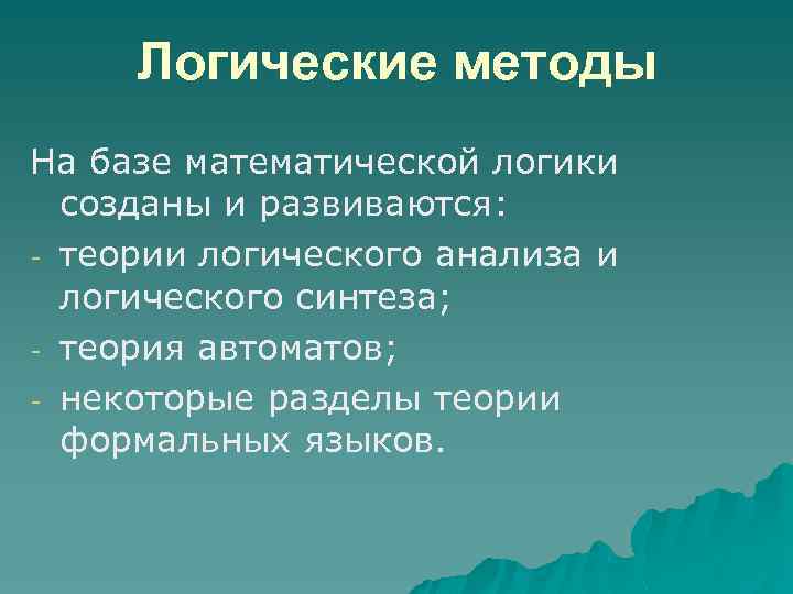 Логические методы На базе математической логики созданы и развиваются: теории логического анализа и логического