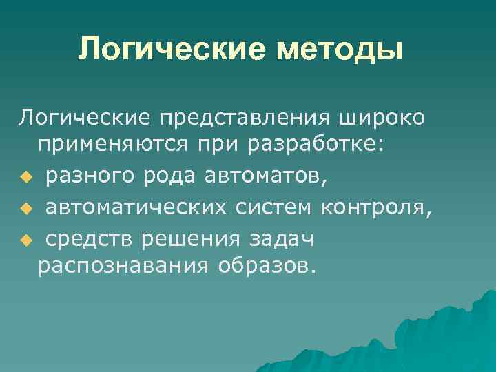 Логические методы Логические представления широко применяются при разработке: u разного рода автоматов, u автоматических