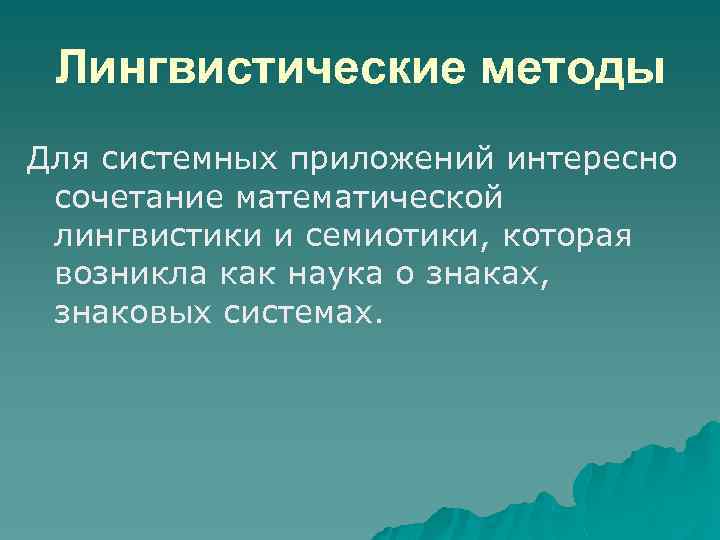 Лингвистические методы Для системных приложений интересно сочетание математической лингвистики и семиотики, которая возникла как