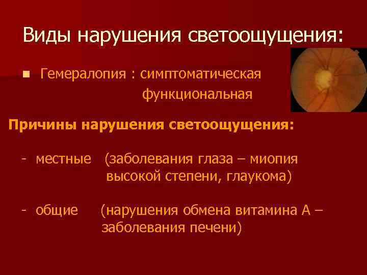 Виды нарушения светоощущения: n Гемералопия : симптоматическая функциональная Причины нарушения светоощущения: - местные (заболевания