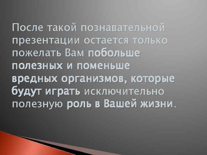 После такой познавательной презентации остается только пожелать Вам побольше полезных и поменьше вредных организмов,