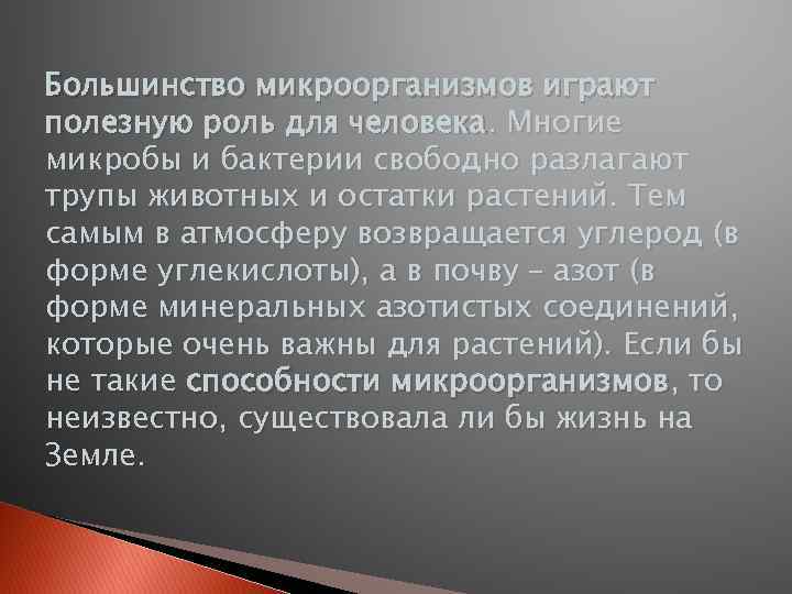 Большинство микроорганизмов играют полезную роль для человека. Многие микробы и бактерии свободно разлагают трупы