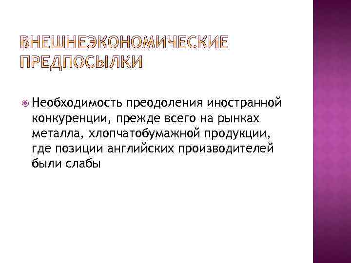  Необходимость преодоления иностранной конкуренции, прежде всего на рынках металла, хлопчатобумажной продукции, где позиции