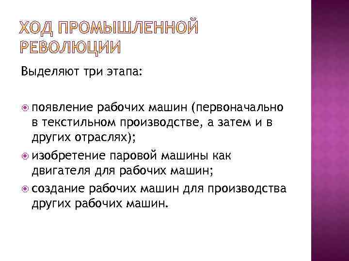 Выделяют три этапа: появление рабочих машин (первоначально в текстильном производстве, а затем и в